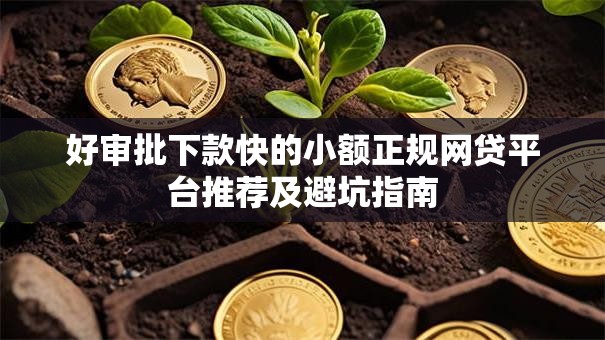 好审批下款快的小额正规网贷平台推荐及避坑指南