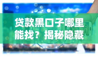 贷款黑口子哪里能找？揭秘隐藏渠道风险与辨别方法