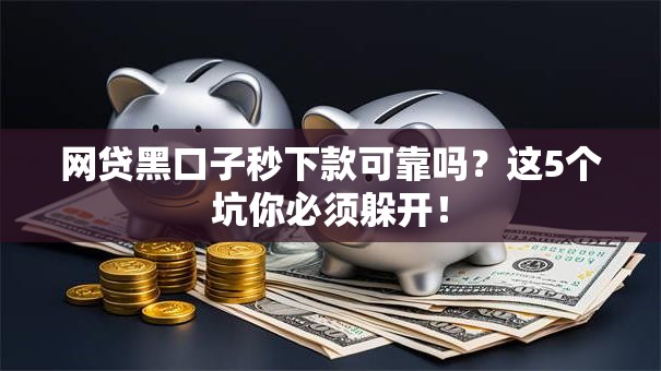 网贷黑口子秒下款可靠吗？这5个坑你必须躲开！