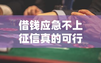 借钱应急不上征信真的可行吗？这些渠道和风险需提前了解！