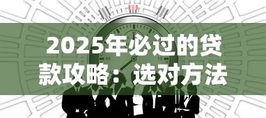 2025年必过的贷款攻略：选对方法轻松拿下资金