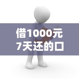 借1000元7天还的口子有哪些？快速到账的靠谱推荐