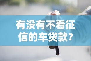 有没有不看征信的车贷款？真实渠道和避坑指南解析