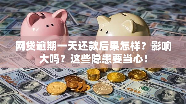 网贷逾期一天还款后果怎样？影响大吗？这些隐患要当心！