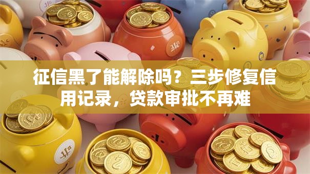 征信黑了能解除吗？三步修复信用记录，贷款审批不再难