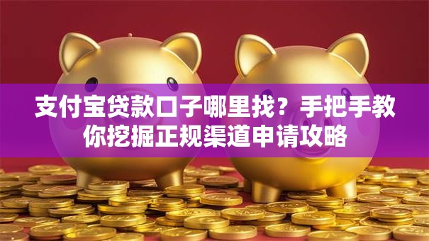 支付宝贷款口子哪里找？手把手教你挖掘正规渠道申请攻略