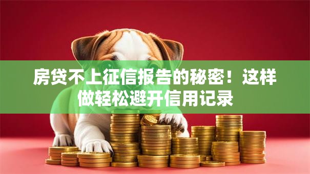 房贷不上征信报告的秘密！这样做轻松避开信用记录