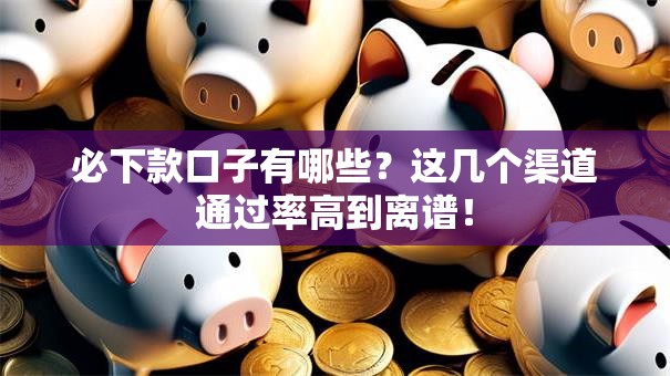 必下款口子有哪些？这几个渠道通过率高到离谱！