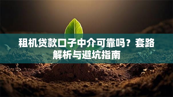 租机贷款口子中介可靠吗？套路解析与避坑指南