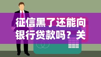征信黑了还能向银行贷款吗？关键补救方法全解析