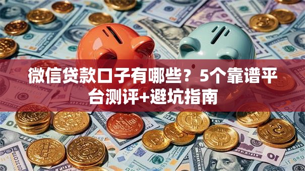 微信贷款口子有哪些？5个靠谱平台测评+避坑指南