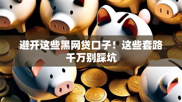 避开这些黑网贷口子！这些套路千万别踩坑