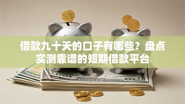 借款九十天的口子有哪些？盘点实测靠谱的短期借款平台