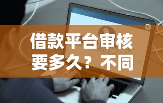 借款平台审核要多久？不同口子到账时间全解析