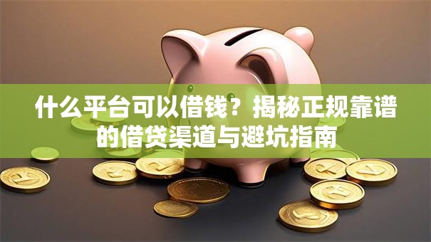 什么平台可以借钱?揭秘正规靠谱的借贷渠道与避坑指南 什么平台可以借钱?揭秘正规靠谱的借贷渠道与避坑指南