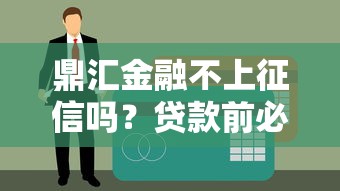 鼎汇金融不上征信吗?贷款前必知的信用秘密 鼎汇金融不上征信吗?贷款前必知的信用秘密