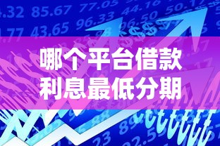 哪个平台借款利息最低分期长？低息长期贷款平台大揭秘