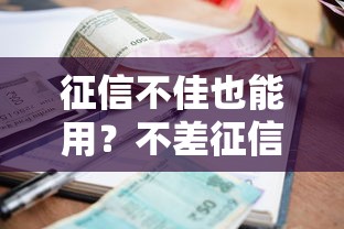 征信不佳也能用？不差征信的贷款APP实测推荐与避坑指南