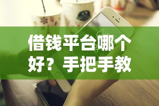借钱平台哪个好？手把手教你如何选对靠谱渠道不踩坑