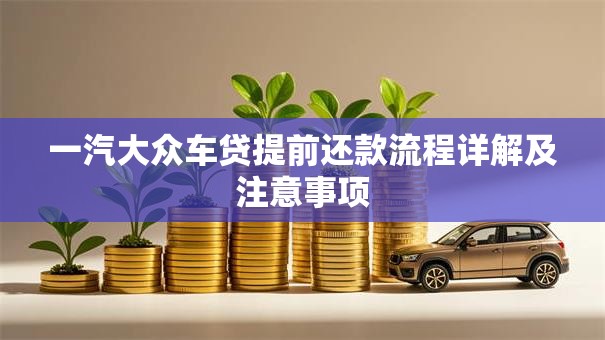 一汽大众车贷提前还款流程详解及注意事项