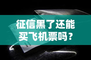 征信黑了还能买飞机票吗？这些规定你必须知道！