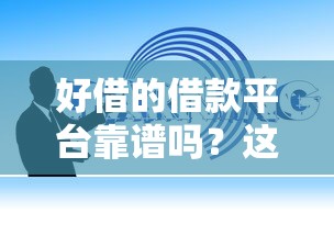 好借的借款平台靠谱吗？这份避坑指南手把手教你识别
