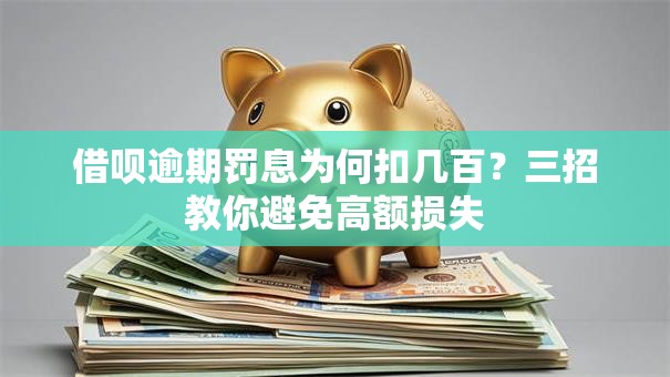 借呗逾期罚息为何扣几百？三招教你避免高额损失