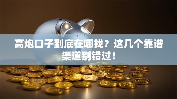 高炮口子到底在哪找？这几个靠谱渠道别错过！