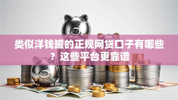 类似洋钱罐的正规网贷口子有哪些？这些平台更靠谱