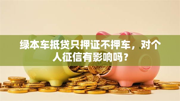 绿本车抵贷只押证不押车，对个人征信有影响吗？
