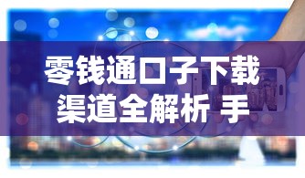 零钱通口子下载渠道全解析 手把手教你找正规平台