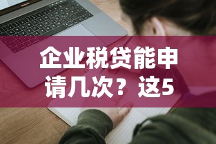 企业税贷能申请几次？这5个核心条件决定贷款次数上限