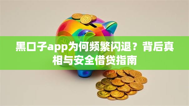 黑口子app为何频繁闪退？背后真相与安全借贷指南