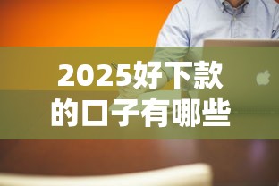 2025好下款的口子有哪些？最新整理+真实评测！