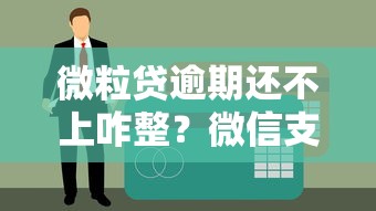 微粒贷逾期还不上咋整？微信支付处理技巧别慌看这里