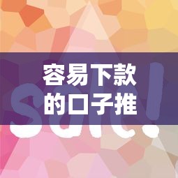 容易下款的口子推荐！低门槛正规平台审核快攻略