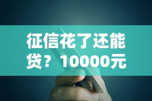 征信花了还能贷？10000元快速到账的秘诀全解析！