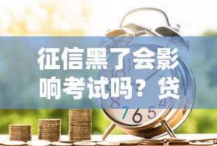 征信黑了会影响考试吗？贷款用户必知的信用知识点