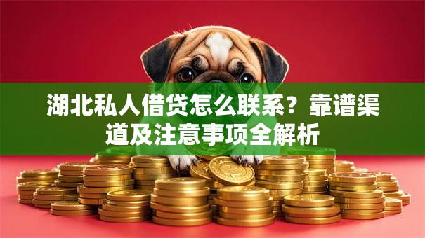 湖北私人借贷怎么联系？靠谱渠道及注意事项全解析