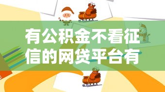 有公积金不看征信的网贷平台有哪些？这些渠道或许能帮到你