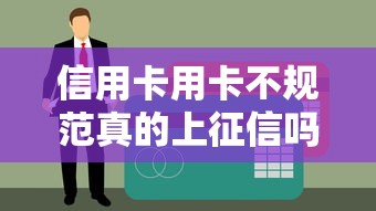 信用卡用卡不规范真的上征信吗？这些行为必须警惕！