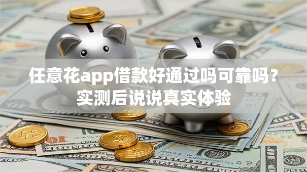 任意花app借款好通过吗可靠吗？实测后说说真实体验