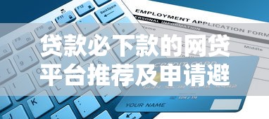 贷款必下款的网贷平台推荐及申请避坑指南