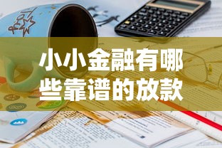 小小金融有哪些靠谱的放款口子？这些渠道值得一试！