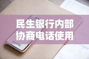 民生银行内部协商电话使用指南：贷款问题沟通技巧与避坑攻略