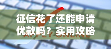 征信花了还能申请优款吗？实用攻略助你解决难题！