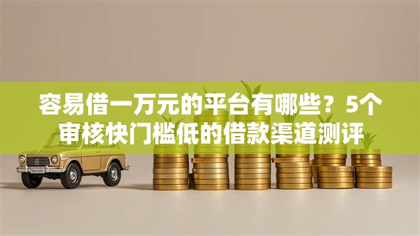 容易借一万元的平台有哪些？5个审核快门槛低的借款渠道测评