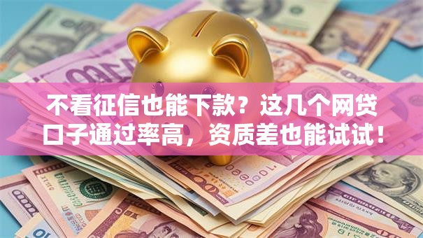 不看征信也能下款？这几个网贷口子通过率高，资质差也能试试！