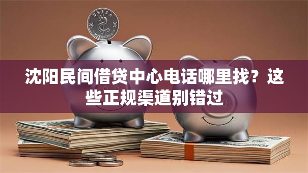 沈阳民间借贷中心电话哪里找？这些正规渠道别错过