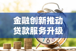 金融创新推动贷款服务升级，普通人如何抓住融资机遇？